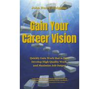 Gain Your Career Vision: Quickly Gain Work That is Fun, Develop High-Quality Work, and Maximize Job Output