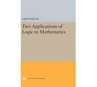 Gaisi Takeuti Two Applications of Logic to Mathematics (Copertina rigida)