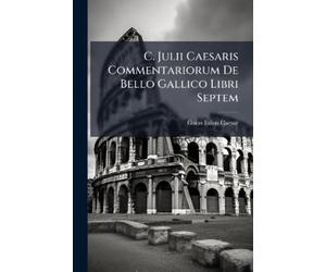 Gaius Iulius Ca C. Julii Caesaris Commentariorum De Bello Gallico Li (Tascabile)