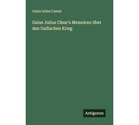 Gaius Julius Cäsar's Memoiren über den Gallischen Krieg