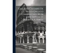 Gaji Julii Caesaris De Bello Gallico Commentariorum Libri Septem Et Octavus A. Hirtii: In Usum Scholarum