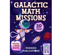 Galactic Math Missions: 50 Out-of-This-World Math Challenges with Puzzles, Mazes and Brain Teasers for Kids Ages 8-10