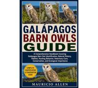 GALÁPAGOS BARN OWLS GUIDE: A Comprehensive Handbook Covering Galápagos Barn Owl Identification, Natural History, Habitat, Hunting Behavior, Veterinary Care, Conservation, and Ecological Importance