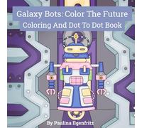 Galaxy Bots: Color The Future: A Coloring And Dot To Dot Book For Kids.