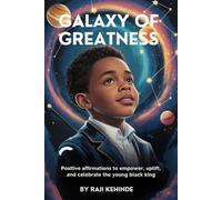 Galaxy of Greatness: Positive Affirmations to Empower, Uplift, and Celebrate the Young Black King