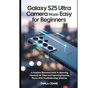 GALAXY S25 ULTRA CAMERA MADE EASY FOR BEGINNERS: A Complete illustrated Guide To Mastering Cinematic 8k Videos And Capturing Stunning Photos, With Troubleshooting Solutions