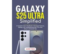 GALAXY S25 ULTRA SIMPLIFIED: A Complete User’s Handbook to Navigate Features, Settings, and Troubleshooting Like a Pro. From Setup to Advanced Tips
