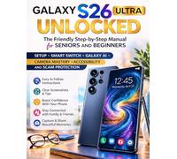Galaxy S26 Ultra Unlocked: The friendly, step-by-step manual for seniors & beginners - setup, Smart Switch, Galaxy AI, camera mastery, accessibility & scam protection.