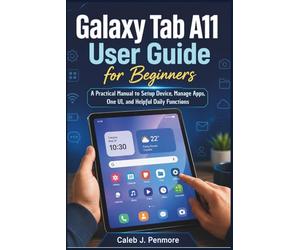Galaxy Tab A11 User Guide for Beginners: A Practical Manual to Setup Device, Manage Apps, One UI, and Helpful Daily Functions