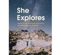She Explores: Stories of Life-Changing Adventures on the Road and in the Wild