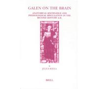 Galen on the Brain: Anatomical Knowledge and Physiological Speculation in the Second Century Ad