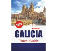 GALICIA TRAVEL GUIDE 2026: Coastal Villages, Celtic Trails, Seafood Spots, Hidden Towns, and Travel Tips for Discovering Spain’s Green Northwest