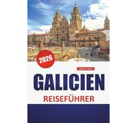 GALICIEN REISEFÜHRER 2026: Küstendörfer, keltische Pfade, Fischrestaurants, versteckte Städte und Reisetipps, um Spaniens grünen Nordwesten zu entdecken
