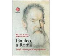 Galileo a Roma. Trionfo e tribolazioni di un genio molesto