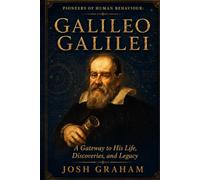 Galileo Galilei: A Gateway to His Life, Discoveries, and Legacy
