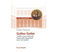 Galileo Galilei. «Nelle cose naturali l'autorità d'uomini non val nulla»