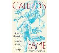 Galileo's Fame: Science, Credibility, and Memory in the Seventeenth Century