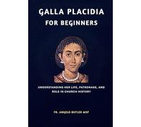 Galla Placidia for Beginners: Understanding Her Life, Patronage, and Role in Church History