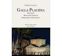 Galla Placidia. Ostaggio. Regina dei Visigoti. Imperatrice d'Occidente