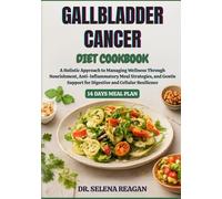 GALLBLADDER CANCER DIET COOKBOOK: A Holistic Approach to Managing Wellness Through Nourishment, Anti-Inflammatory Meal Strategies, and Gentle Support for Digestive and Cellular Resilience