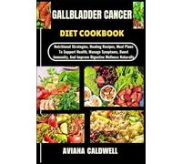 GALLBLADDER CANCER DIET COOKBOOK: Nutritional Strategies, Healing Recipes, Meal Plans To Support Health, Manage Symptoms, Boost Immunity, And Improve Digestive Wellness Naturally