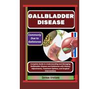 GALLBLADDER DISEASE: Commonly Due to Gallstones: Complete Guide to Understanding and Managing Gallbladder Disease and Gallstones with Dietary Adjustments, Treatment Options, and Surgical Interventions