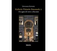 Galleria Vittorio Emanuele. Un sogno di vetro e d'acciaio