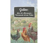 Galline: Libro del Allevamento e Tracciamento del mio Pollaio: Mantenete il vostro pollaio per polli sani e uova di migliore qualità!