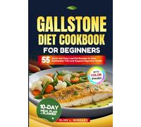 GALLSTONE DIET COOKBOOK FOR BEGINNERS: 55 Quick and Easy Low-Fat Recipes to Ease Gallbladder Pain and Support Digestive Health (With Full-Color Images)