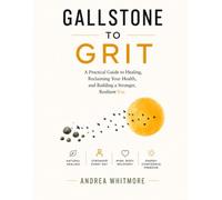 GALLSTONE TO GRIT: Living Well Before and After Gallbladder Surgery - A Complete Guide to Gallstones, Cholecystectomy, and Eating Well Without a Gallbladder