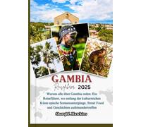 GAMBIA REISEFÜHRER 2025: Warum alle über Gambia reden: Ein Reiseführer, wo entlang der kulturreichen Küste epische Sonnenuntergänge, Street Food und Geschichten aufeinandertreffen