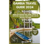 GAMBIA TRAVEL GUIDE 2024: Embark On An Unforgettable Journey Through The Captivating Landscapes, Vibrant Cultures, And Rich Heritage Of The Gambia
