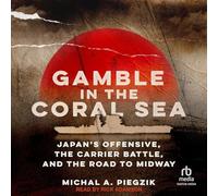 Gamble in the Coral Sea: Japan's Offensive, the Carrier Battle, and the Road to Midway