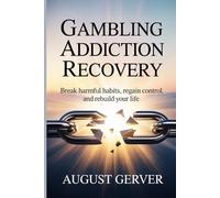 Gambling Addiction Recovery: Break Harmful Habits, Regain Control, and Rebuild Your Life