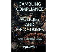GAMBLING COMPLIANCE POLICIES AND PROCEDURES: Practical Guide for B2C and B2B VOLUME I