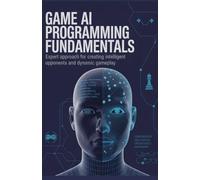 Game AI Programming Fundamentals: Expert Approach for Creating Intelligent Opponents and Dynamic Gameplay