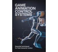 Game Animation Control Systems: Essential Techniques for Fluid Character Motion