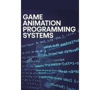 Game Animation Programming Systems: Applied Methods for Character Motion and Interactive Effects