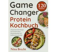 Game Changer Protein Kochbuch: 120 proteinreiche Rezepte für Gewichtsverlust, Hormonhaushalt und Stoffwechsel ankurbeln