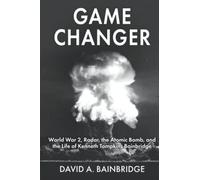 Game Changer: World War 2, Radar, the Atomic Bomb, and the Life of Kenneth Tompk