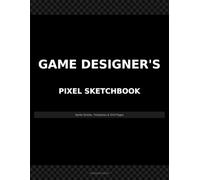 Game Designer's Pixel Sketchbook: Sprite Sheets, Animation Strips, Character Turnarounds, Tile Maps, and Grid Pages for Indie Game Developers
