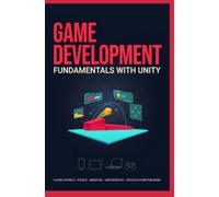 GAME DEVELOPMENT FUNDAMENTALS WITH UNITY: Scene Design Player Controls Physics Animation User Interface and Cross Platform Publishing
