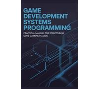 Game Development Systems Programming: Practical Manual for Structuring Core Gameplay Logic