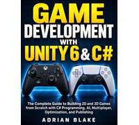 Game Development with Unity 6 & C#: The Complete Guide to Building 2D and 3D Games from Scratch with C# Programming, AI, Multiplayer, Optimization, and Publishing