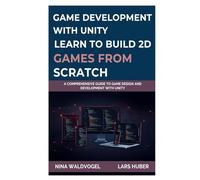 GAME DEVELOPMENT WITH UNITY: LEARN TO BUILD 2D GAMES FROM SCRATCH: A Comprehensive Guide to Game Design and Development with Unity