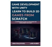 GAME DEVELOPMENT WITH UNITY: LEARN TO BUILD 2D GAMES FROM SCRATCH: A Comprehensive Guide to Game Design and Development with Unity