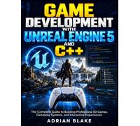 Game Development with Unreal Engine 5 and C++: The Complete Guide to Building Professional 3D Games, Gameplay Systems, and Interactive Experiences