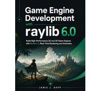 Game Engine Development with raylib 6.0: Build High-Performance 2D and 3D Game Engines with Modern C, Real-Time Rendering and Animation