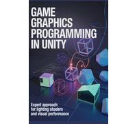 Game Graphics Programming in Unity: Expert Approach for Lighting Shaders and Visual Performance