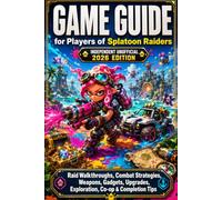 GAME GUIDE for Players of Splatoon Raiders - Independent Unofficial 2026 Edition Raid Walkthroughs, Combat Strategies, Weapons, Gadgets, Upgrades, Exploration, Co-op & Completion Tips